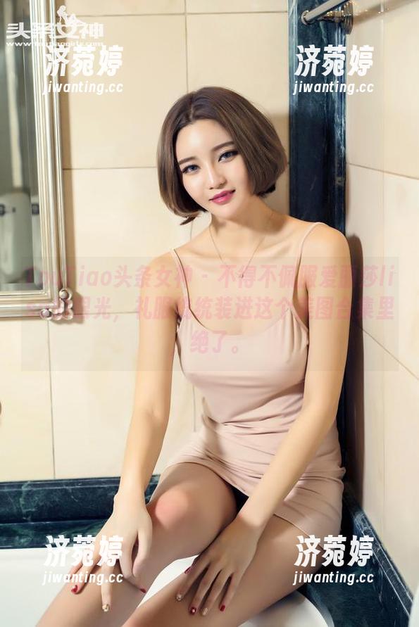 TouTiao头条女神 - 不得不佩服爱丽莎lisa的眼光，礼服统统装进这个美图合集里，绝了。