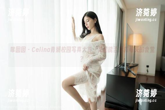 嗲囡囡-Celina青妍 嗲囡囡 - Celina青妍校园写真大赏:美图能否拯救每天的食堂?